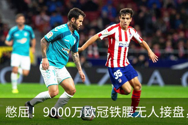 憋屈！9000万欧冠铁腰无人接盘，曼联25万周薪都嫌贵反差太刺眼