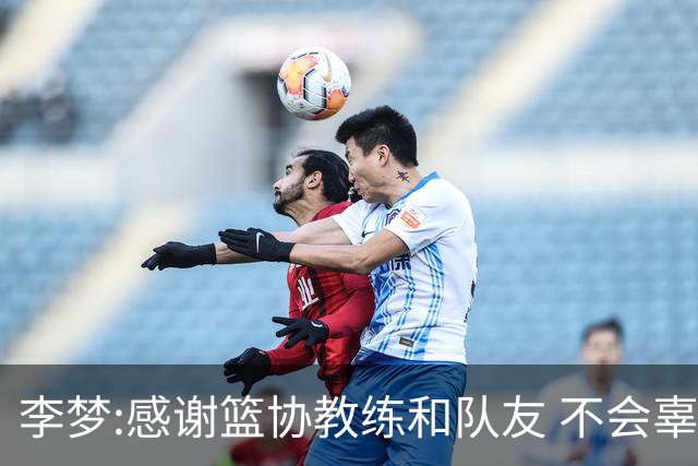 李梦:感谢篮协教练和队友 不会辜负大家的期望