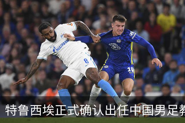 特鲁西埃正式确认出任中国男足教练组组长 邵佳一亲自邀请他助力国家队