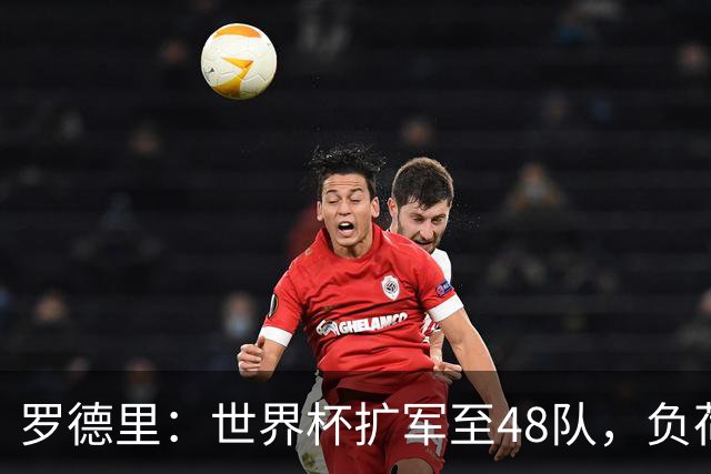 罗德里：世界杯扩军至48队，负荷管理和体能储备至关重要