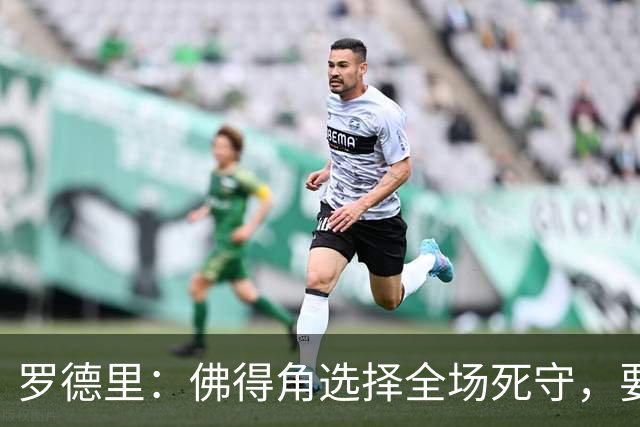 罗德里：佛得角选择全场死守，要攻破11人龟缩禁区的球队很困难