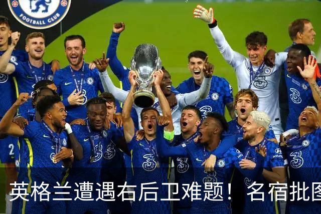 英格兰遭遇右后卫难题！名宿批图赫尔：不带阿诺德是个错误