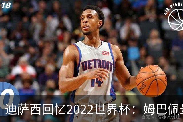 迪萨西回忆2022世界杯：姆巴佩最强，凯恩最难对付，登贝莱最搞笑