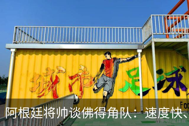 阿根廷将帅谈佛得角队：速度快、难缠、强大……