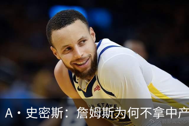 A·史密斯：詹姆斯为何不拿中产联手库里？他们能让NBA火爆全球