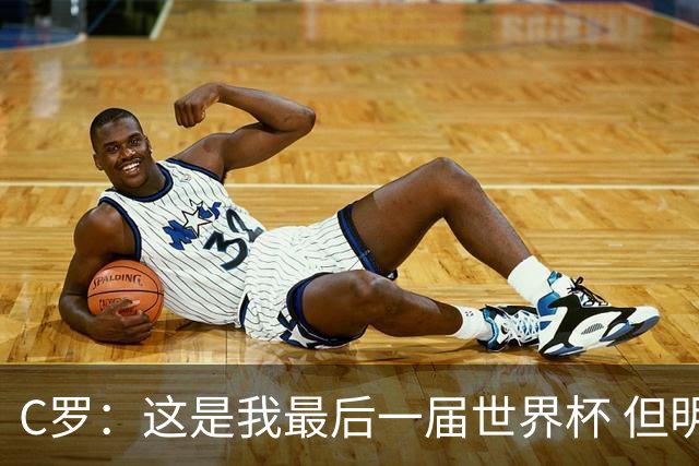 C罗：这是我最后一届世界杯 但明天不会是最后一场比赛